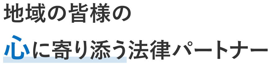 地域の皆様の心に寄り添う法律パートナー